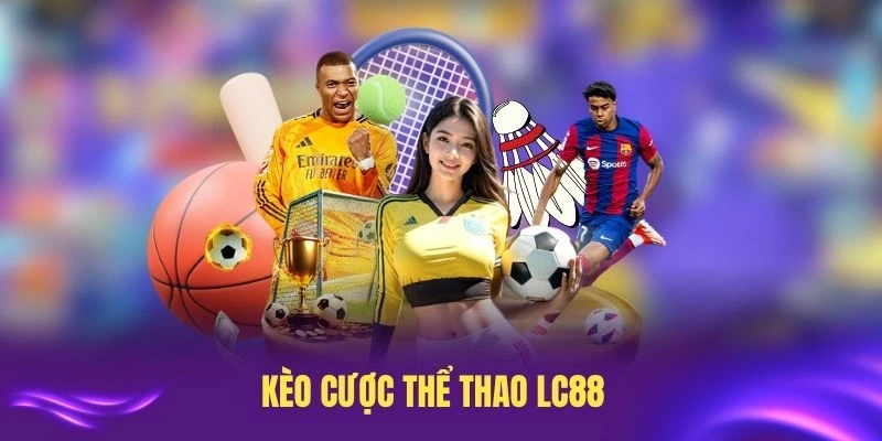 Kèo cược thể thao LC88 hấp dẫn nhất bạn nên thử